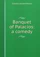 Banquet of Palacios: a comedy, Charles Leonard Moore 