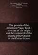 The genesis of the American Prayer book : a survey of the origin and development of the liturgy of the Church in the United States, Hart, Samuel, 1845-1917,Stevens, Ellis,Coxe, A. Cleveland (Arthur Cleveland), 1818-1896 
