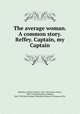 The average woman. A common story. Reffey. Captain, my Captain, Balestier, Charles Wolcott, 1861-1891,James, Henry, 1843-1916,Heinemann, William, 1863-1920,Henry James Collection (Library of Congress) DLC 