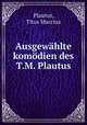 Ausgewahlte komodien des T.M. Plautus, Plautus, Titus Maccius 