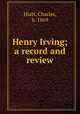 Henry Irving; a record and review, Hiatt, Charles, b. 1869 
