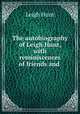 The autobiography of Leigh Hunt, with reminiscences of friends and ., Leigh Hunt 