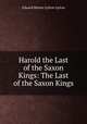 Harold the Last of the Saxon Kings: The Last of the Saxon Kings, Edward Bulwer Lytton Lytton 