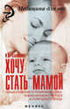 Хочу стать мамой. Полный справочник по планированию семьи, течению беременности, родов и послеродового периода, Славянова Изабелла Карповна 