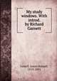 My study windows. With introd. by Richard Garnett, Lowell, James Russell, 1819-1891 