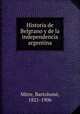 Historia de Belgrano y de la independencia argentina, Bartolome? Mitre 