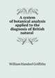 A system of botanical analysis applied to the diagnosis of British natural ., William Handsel Griffiths 