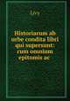 Historiarum ab urbe condita libri qui supersunt: cum omnium epitomis ac ., Livy 