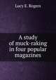 A study of muck-raking in four popular magazines, Lucy E. Rogers 