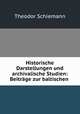 Historische Darstellungen und archivalische Studien: Beitrage zur baltischen ., Theodor Schiemann 