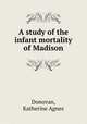 A study of the infant mortality of Madison, Donovan, Katherine Agnes 