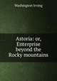 Astoria: or, Enterprise beyond the Rocky mountains, Washington Irving 