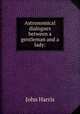 Astronomical dialogues between a gentleman and a lady:, John Harris 