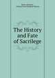 The History and Fate of Sacrilege, Henry Spelman , Charles Frere Stopford Warren 