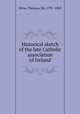 Historical sketch of the late Catholic association of Ireland, Wyse, Thomas, Sir, 1791-1862 