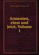 Armenien, einst und jetzt, Volume 1, Ferdinand Friedrich Carl Lehmann-Haupt 