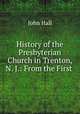 History of the Presbyterian Church in Trenton, N. J.: From the First ., John Hall 