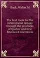 The best route for the intercolonial railway through the provinces of Quebec and New Brunswick microform, Walter M. Buck 