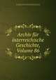 Archiv fur osterreichische Geschichte, Volume 86, Osterreichische Akademie der Wissenschaften Historische Kommission 