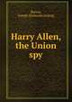 Harry Allen, the Union spy, Barton, Joseph. [from old catalog] 