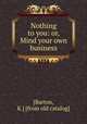 Nothing to you: or, Mind your own business, [Barton, K.] [from old catalog] 