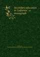 Secondary education in Caifornia : a monograph, McChesney, Joseph B,California Louisiana purchase exposition commission 