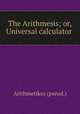 The Arithmesis; or, Universal calculator ., Arithmetikos (pseud.) 