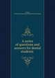 A series of questions and answers for dental students, Gorgas, Ferdinand J[ames] S[amuel] [from old catalog] 