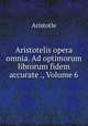 Aristotelis opera omnia. Ad optimorum librorum fidem accurate ., Volume 6, Аристотель 