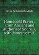 Household Prayer: From Ancient and Authorized Sources, with Morning and ., Peter Goldsmith Medd 