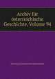 Archiv fur osterreichische Geschichte, Volume 94, Osterreichische Akademie der Wissenschaften Historische Kommission 