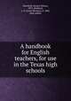 A handbook for English teachers, for use in the Texas high schools, Morelock, Horace Wilson, 1873-,Hubbard, L. H. (Louis Herman), b. 1882, joint author 