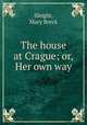 The house at Crague; or, Her own way, Sleight, Mary Breck 