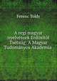 A regi magyar nyelveszek Erdositol Tsetsiig: A Magyar Tudomanyos Akademia ., Ferenc Toldy 