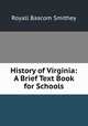 History of Virginia: A Brief Text Book for Schools, Royall Bascom Smithey 