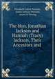 The Hon. Jonathan Jackson and Hannah (Tracy) Jackson, Their Ancestors and ., Elizabeth Cabot Putnam, James Jackson Putnam, Annie H Thwing 