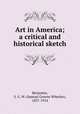 Art in America; a critical and historical sketch, Benjamin, S. G. W. (Samuel Greene Wheeler), 1837-1914 