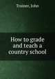 How to grade and teach a country school, Trainer, John 