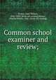 Common school examiner and review;, Brown, Isaac Hinton, 1842-1889. [from old catalog],Brown, Charles Walter, 1866- [from old catalog] 