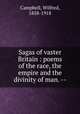 Sagas of vaster Britain : poems of the race, the empire and the divinity of man. --, Campbell, Wilfred, 1858-1918 