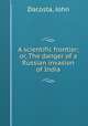 A scientific frontier; or, The danger of a Russian invasion of India, Dacosta, John 