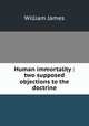 Human immortality : two supposed objections to the doctrine, James William 