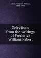 Selections from the writings of Frederick William Faber;, Faber, Frederick William, 1814-1863 