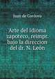Arte del idioma zapoteco, reimpr. bajo la direccion del dr. N. Leon, Juan de Cordova 