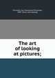 The art of looking at pictures;, Thurston, Carl Hammond Philander, 1887- [from old catalog] 