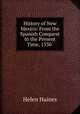 History of New Mexico: From the Spanish Conquest to the Present Time, 1530 ., Helen Haines 