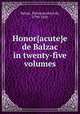 Honor{acute}e de Balzac in twenty-five volumes, Balzac, Honor{acute}e de, 1799-1850 
