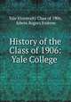 History of the Class of 1906: Yale College ., Yale University Class of 1906, Edwin Rogers Embree 