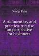 A rudimentary and practical treatise on perspective for beginners ., George Pyne 