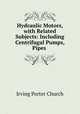 Hydraulic Motors, with Related Subjects: Including Centrifugal Pumps, Pipes ., Irving Porter Church 